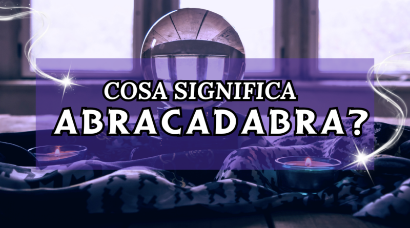COSA SIGNIFICA ABRACADABRA